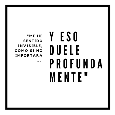 Me he sentido invisible, y eso duele profundamente